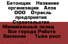 Бетонщик › Название организации ­ Алза, ООО › Отрасль предприятия ­ Строительство › Минимальный оклад ­ 1 - Все города Работа » Вакансии   . Тыва респ.